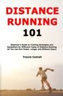 Image for Distance Running 101 : Beginner&#39;s Guide to Training Strategies and Equipment for Different Types of Distance Running So You Can Run Faster, Longer and Without Injury