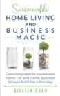 Image for Sustainable Home Living and Business Magic : Green living ideas for a sustainable home life and home business because Earth Day is Everyday!