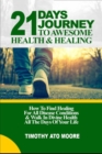 Image for 21 Days Journey to Awesome Health &amp; Healing : How To Find Healing For All Disease Conditions &amp; Walk In Divine Health All The Days Of Your Life