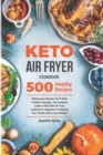 Image for Keto Air Fryer Cookbook : 500 Wholesome Recipes You&#39;ll Want to Make Everyday. The Complete Guide to Keto Diet Air Fryer Cooking for Beginners to Improve Your Health and to Lose Weight