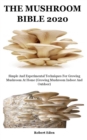 Image for The Mushroom Bible 2020 : Simple And Experimental Techniques For Growing Mushroom At Home (Growing Mushroom Indoor And Outdoor)
