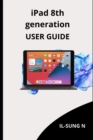 Image for iPAD 8th GENERATION USER GUIDE : Step by step quick instruction manual and user guide for iPad 8th generation for beginners and newbies and seniors.