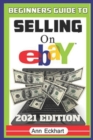 Image for Beginner&#39;s Guide To Selling On Ebay 2021 Edition : The Ultimate Reselling Guide for How To Source, List &amp; Ship Items for Profit Online