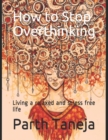 Image for How to Stop Overthinking : Living a relaxed and stress free life