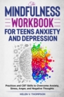 Image for The Mindfulness Workbook for Teens Anxiety and Depression : Practices and CBT Skills to Overcome Anxiety, Stress, Anger and Negative Thoughts