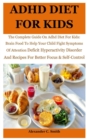 Image for ADHD Diet For Kids : The Complete Guide On Adhd Diet For Kids: Brain Food To Help Your Child Fight Symptoms Of Attention Deficit Hyperactivity Disorder And Recipes For Better Focus &amp; Self-Control