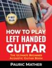 Image for How To Play Left Handed Guitar : The Ultimate Beginner Acoustic Guitar Book