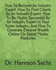 Image for How To Become An Industry Expert, How To Find Clients As An Industry Expert, How To Be Highly Successful As An Industry Expert In Your Niche Industry, And How To Generate Extreme Wealth Online On Soci