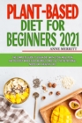 Image for Plant-Based Diet for Beginners 2021 : The Complete Guide to Vegan Diet with 21-Day Meal Plan and Delicious Whole Food Recipes to Meet All The Nutritional Needs for a Healthy Life