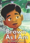 Image for Brown As I Am : A Powerful Rhyming Story For Brown Boys Age 0-8 About Being Brave In A Changing World.