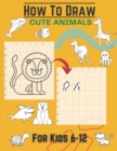 Image for How To Draw Cute Animals For Kids 6-12 : Activity Cum Drawing Book To Learn Drawing Using Copy Grid Method Practice Drawing With 25+ Character High Quality Illustrations of Cute Land &amp; See Animals Dra