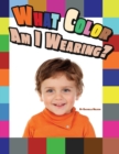Image for What Color Am I Wearing : A Learning Resource for Identifying Colors for 2-3 Year Old Toddlers