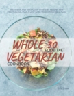Image for Whole 30 Vegetarian Food Diet Cookbook : Gluten-Free, Sugar-Free, Dairy-Free, Grain-Free and Paleo-Friendly Whole Food Vegetarian Recipes (Full Color Edition)