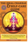Image for The Ideal Chakras &amp; Self-Care Guide : The Beginner&#39;s Guide To Unblocking, Balancing, and Healing Your Chakras For Health And Positive Energy Chakra For Beginners Chakra Healing Book