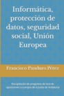 Image for Informatica, proteccion de datos, seguridad social, Union Europea : Recopilacion de preguntas de test de oposiciones a cuerpos de la Junta de Andalucia