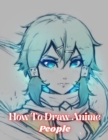 Image for How To Draw anime People : A Step By Step Complete Guide To Learn How To Draw Anime People In Easy And Simple Way