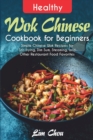 Image for Healthy Wok Chinese Cookbook for Beginners : Simple Chinese Wok Recipes for Stir-frying, Dim Sum, Steaming, and Other Restaurant Food Favorites