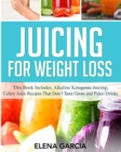 Image for Juicing for Weight Loss : This book Includes: Alkaline Ketogenic Juicing, Celery Juice Recipes That Don&#39;t Taste Gross and Paleo Drinks