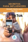 Image for Secretos para Influencers : Growth Hacks para Tik Tok: Guia Grow Hack con Trucos, Claves y Secretos para Monetizar y Ganar Seguidores en Tik Tok