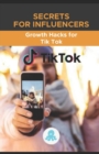 Image for Secrets for Influencers : Growth Hacks for Tik Tok: Growth Hack Guide with Tips, Tricks and Secrets to Monetize and Gain Followers on Tik Tok