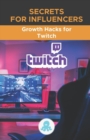 Image for Secrets for Influencers : Growth Hacks for Twitch: Tricks, Keys and Professional Secrets to Monetize and Gain Followers on Twitch