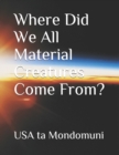 Image for Where Did We All Material Creatures Come From?