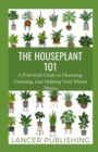 Image for The Houseplant 101 : A Practical Guide To Choosing, Growing, And Helping Your Plant Thrive