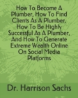 Image for How To Become A Plumber, How To Find Clients As A Plumber, How To Be Highly Successful As A Plumber, And How To Generate Extreme Wealth Online On Social Media Platforms