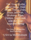 Image for The True Truths about Deity, Dios, Deus, Theos, Zeus, Jesus, Jehovah, Brahma, Allah, Elohim, Lord God, and the True Supreme Being