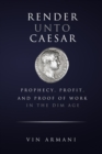 Image for Render Unto Caesar : Prophecy, Profit, and Proof Of Work in The Dim Age