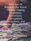 Image for Why Are All Religions the Worst Trouble-Making Stupidities, Terrorisms, Corruptions, Deceptions, and Robbery Extortions? : The True Truths that Will Set You Free