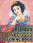 Image for 50 Splendid Princesses Coloring Book : A Princess Coloring Book, Featuring 50 Fictional and Some Fairy Tale Princesses from Various Regions and Epochs