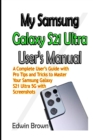 Image for My Samsung Galaxy S21 Ultra User&#39;s Manual : A Complete User&#39;s Guide with Pro Tips and Tricks to Master Your Samsung Galaxy S21 Ultra 5G with Screenshots
