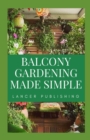 Image for Balcony Gardening Made Simple : The Master Guide To Planting And Designing Your Own Balcony Gardening