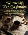 Image for Witchcraft For Beginners : Discover The Power of Crystals and Herbs To Enhance Your Spirit, Respecting Other People, Nature and The Earth