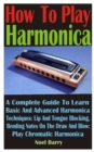 Image for How To Play Harmonica : A Complete Guide To Learn Basic And Advanced Harmonica Techniques: Lip And Tongue Blocking. Bending Notes On The Draw And Blow: Play Chromatic Harmonica