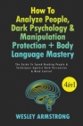Image for How To Analyze People, Dark Psychology &amp; Manipulation Protection + Body Language Mastery 4 in 1 : The Guide To Speed Reading People &amp; Techniques Against Dark Persuasion &amp; Mind Control