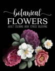Image for Botanical Flowers Coloring Book : An Adult Coloring Book with Flower Collection, Bouquets, Wreaths, Swirls, Floral, Patterns, Stress Relieving Flower Designs for Relaxation