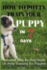 Image for How To Potty Train Your Puppy In 7 days : Complete Step By Step Guide On Potty Training For Puppies