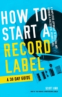 Image for How to Start a Record Label - A 30 Day Guide : A Simplified Approach to Building and Growing a Successful Record Label