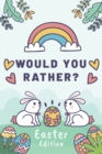 Image for Would You Rather Easter Edition : A Fun Easter-Themed Game Book For Kids Interactive, Hilarious And Silly Questions For Boys And Girls