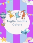 Image for Taglia Incolla Colora : Libro di attivita per bambini per imparare a tagliare, incollare e colorare
