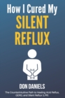 Image for How I Cured My Silent Reflux : The Counterintuitive Path to Healing Acid Reflux, GERD, and Silent Reflux (LPR)