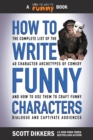 Image for How to Write Funny Characters : The Complete List of the 40 Character Archetypes of Comedy and How to Use Them to Craft Funny Dialogue and Captivate Audiences