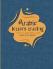 Image for Arabic Letters tracing Complete Begginer&#39;s Guide Practice Book : Alif baa Arabic alphabet, Reading, Tracing, Writing and learning Arabic letters for kids. A lovely practice book for ... preschoolers, 
