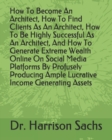 Image for How To Become An Architect, How To Find Clients As An Architect, How To Be Highly Successful As An Architect, And How To Generate Extreme Wealth Online On Social Media Platforms By Profusely Producing
