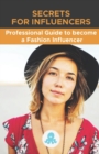 Image for Secrets for Influencers : Professional Guide to become a Fashion Influencer: Tips, Hacks and Methods to Become a Professional Fashion Influencer and Monetize
