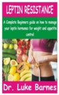 Image for Leptin Resistance : A Complete Beginners guide on how to manage your Leptin hormones for Weight and Appetite control