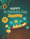 Image for Happy St. Patrick&#39;s Day Activity Book for Kids : A Fun Activity &amp; Coloring Guessing Game Problem Solving Puzzle Maze Book Dot to Dot Connect The Dots for kids 2-8 years old for Girls Boys Kids St. Pat