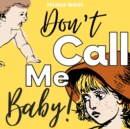 Image for Don&#39;t Call Me Baby! : A humorous rhyming children&#39;s book about growing and new babies (Age 4 - 8)